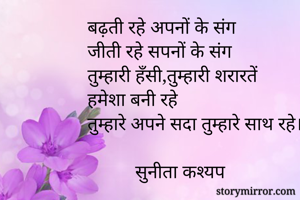 बढ़ती रहे अपनों के संग 
जीती रहे सपनों के संग
तुम्हारी हँसी,तुम्हारी शरारतें 
हमेशा बनी रहे 
तुम्हारे अपने सदा तुम्हारे साथ रहे।

          सुनीता कश्यप 