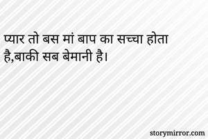 
प्यार तो बस मां बाप का सच्चा होता है,बाकी सब बेमानी है।