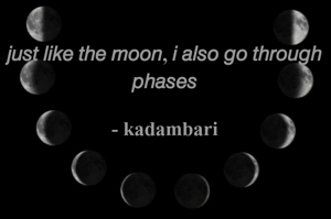 𝘫𝘶𝘴𝘵 𝘭𝘪𝘬𝘦 𝘵𝘩𝘦 𝘮𝘰𝘰𝘯, 𝘪 𝘢𝘭𝘴𝘰 𝘨𝘰 𝘵𝘩𝘳𝘰𝘶𝘨𝘩 𝘱𝘩𝘢𝘴𝘦𝘴

- kadambari