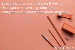 Reading is important because if you can read, you can learn anything about everything and everything about anything.