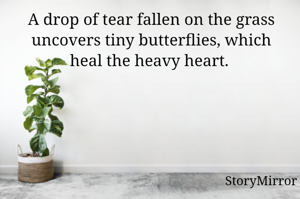A drop of tear fallen on the grass uncovers tiny butterflies, which heal the heavy heart. 