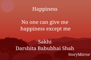Happiness 

No one can give me 
happiness except me

Sakhi 
Darshita Babubhai Shah 