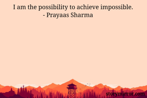 I am the possibility to achieve impossible.
                   - Prayaas Sharma