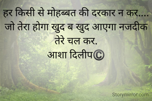 हर किसी से मोहब्बत की दरकार न कर....
जो तेरा होगा खुद ब खुद आएगा नजदीक तेरे चल कर.
आशा दिलीप©️

