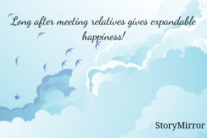 Long after meeting relatives gives expandable happiness!