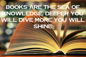 BOOKS ARE THE SEA OF KNOWLEDGE, DEEPER YOU WILL DIVE MORE YOU WILL SHINE