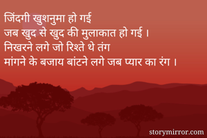 जिंदगी खुशनुमा हो गई
जब खुद से खुद की मुलाकात हो गई ।
निखरने लगे जो रिश्ते थे तंग
मांगने के बजाय बांटने लगे जब प्यार का रंग । 
