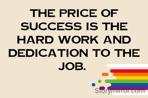 The price of success is the hard work and dedication to the job. 