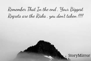 Remember That In the end , Your Biggest Regrets are the Risks , you don't taken !!!!