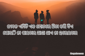 ଜୀବନ ଏମିତି ଏକ ମୋଡରେ ଛିଡା କରି ଦିଏ
ଯୋଉଠି ନା ପାଇବାର ଆଶା ଥାଏ ନା ହରେଇବାର