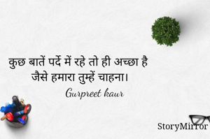 कुछ बातें पर्दे में रहे तो ही अच्छा है
जैसे हमारा तुम्हें चाहना।
        Gurpreet kaur