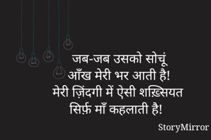 जब-जब उसको सोचूं 
आँख मेरी भर आती है! 
मेरी ज़िंदगी में ऐसी शख़्सियत 
सिर्फ़ माँ कहलाती है! 