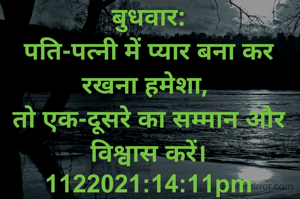 बुधवार:
पति-पत्नी में प्यार बना कर रखना हमेशा, 
तो एक-दूसरे का सम्मान और विश्वास करें।
1122021:14:11pm