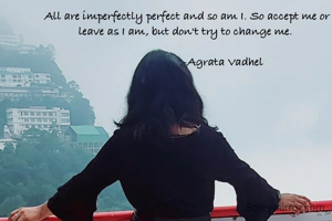 All are imperfectly perfect and so am I. So accept me or leave as I am, but don't try to change me. 

                        -Agrata Vadhel
