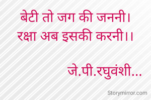 बेटी तो जग की जननी।
रक्षा अब इसकी करनी।।

                 जे.पी.रघुवंशी...
