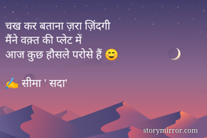 चख कर बताना ज़रा ज़िंदगी
मैंने वक़्त की प्लेट में
आज कुछ हौसले परोसे हैं ☺️

✍️ सीमा ' सदा'

