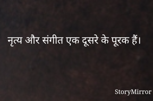 नृत्य और संगीत एक दूसरे के पूरक हैं। 
