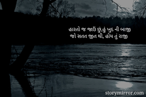 હારતો જ જાઉં છું,હું ખુદ ની બાજી
 જો સતત જીત થી, હોય તું રાજી