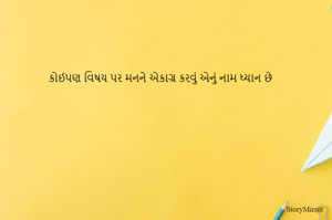 કોઈપમ વિષય પર મનને એકાગ્ર કરવું એનું નામ ધ્યાન છે