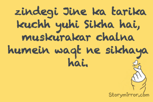  zindegi Jine ka tarika kuchh yuhi Sikha hai,
muskurakar chalna humein waqt ne sikhaya hai.