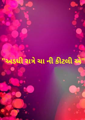 અડધી રાત્રે ચાની કીટલી એ