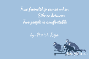 True friendship comes when
           Silence between
  Two people is comfortable 