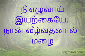 நீ எழுவாய் இயற்கையே, 
நான் வீழ்வதனால் - மழை