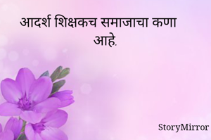 आदर्श शिक्षकच समाजाचा कणा आहे.