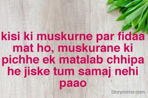 kisi ki muskurne par fidaa mat ho, muskurane ki pichhe ek matalab chhipa he jiske tum samaj nehi paao