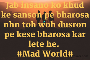 Jab insano ko khud ke sanson pe bharosa nhn toh woh dusron pe kese bharosa kar lete he. 
#Mad World#
