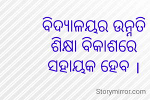 ବିଦ୍ୟାଳୟର ଉନ୍ନତି ଶିକ୍ଷା ବିକାଶରେ ସହାୟକ ହେବ ।