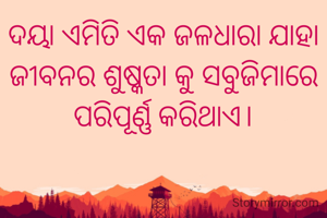 ଦୟା ଏମିତି ଏକ ଜଳଧାରା ଯାହା ଜୀବନର ଶୁଷ୍କତା କୁ ସବୁଜିମାରେ ପରିପୂର୍ଣ୍ଣ କରିଥାଏ।