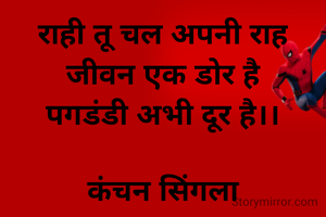 राही तू चल अपनी राह
 जीवन एक डोर है 
पगडंडी अभी दूर है।।

कंचन सिंगला