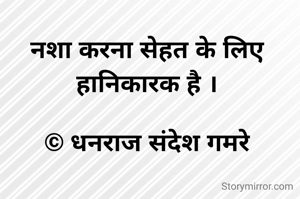 नशा करना सेहत के लिए हानिकारक है ।

© धनराज संदेश गमरे