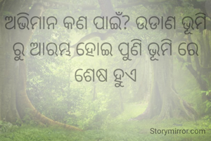 ଅଭିମାନ କଣ ପାଇଁ? ଉଡାଣ ଭୂମି ରୁ ଆରମ୍ଭ ହୋଇ ପୁଣି ଭୂମି ରେ ଶେଷ ହୁଏ