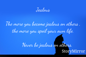 Jealous

The more you become jealous on others , the more you spoil your own life.

      Never be jealous on others.