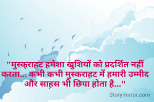 "मुस्कराहट हमेशा खुशियों को प्रदर्शित नहीं करता... कभी कभी मुस्कराहट में हमारी उम्मीद और साह़स भी छिपा होता है..."