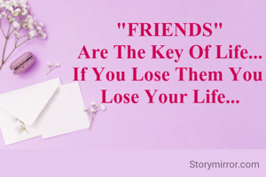 "FRIENDS"
Are The Key Of Life...
If You Lose Them You 
Lose Your Life...