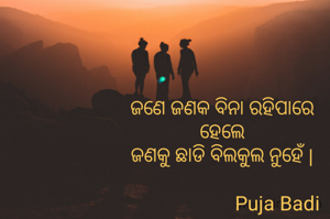 ଜଣେ ଜଣକ ବିନା ରହିପାରେ
ହେଲେ
ଜଣକୁ ଛାଡି ବିଲକୁଲ ନୁହେଁ |

                       Puja Badi 