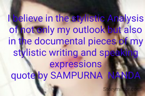 I believe in the stylistic Analysis of not only my outlook but also in the documental pieces of my stylistic writing and speaking expressions
quote by SAMPURNA  NANDA