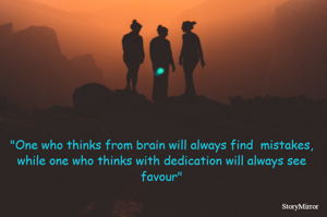 "One who thinks from brain will always find  mistakes,
while one who thinks with dedication will always see favour"