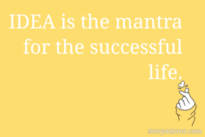IDEA is the mantra for the successful life.