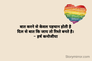 बात करने से केवल पहचान होती है
दिल से बात कि जाय तो रिश्ते बनते है।
- हर्ष कनोजीया