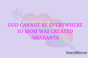 GOD CANNOT BE EVERYWHERE SO MOM WAS CREATED
-SHARANYA
 