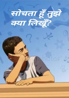 सोचता हूँ तुझे क्या लिखूँ?