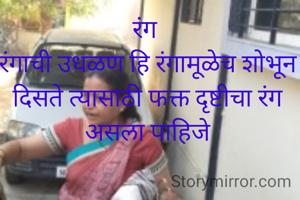 रंग 
रंगाची उधळण हि रंगामूळेच शोभून दिसते त्यासाठी फक्त दृष्टीचा रंग असला पाहिजे