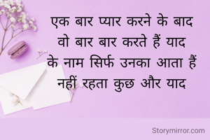 एक बार प्यार करने के बाद
वो बार बार करते हैं याद
के नाम सिर्फ उनका आता हैं
नहीं रहता कुछ और याद
