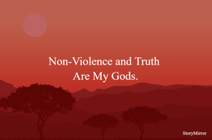 Non-Violence and Truth Are My Gods.

                                                                                  -Mahatma Gandhi