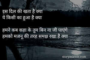 इस दिल की खता है क्या 
ये किसी का हुआ है क्या 

हमने कब कहा के तुम बिन ना जी पाएंगे
हमको मजनू की तरह समझ रखा है क्या 