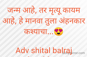 जन्म आहे, तर मृत्यू कायम आहे, हे मानवा तुला अंहनकार कश्याचा...😍

Adv shital balraj kamble...